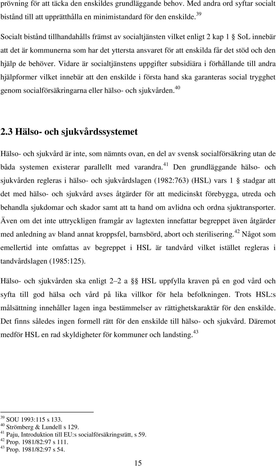 Vidare är socialtjänstens uppgifter subsidiära i förhållande till andra hjälpformer vilket innebär att den enskilde i första hand ska garanteras social trygghet genom socialförsäkringarna eller