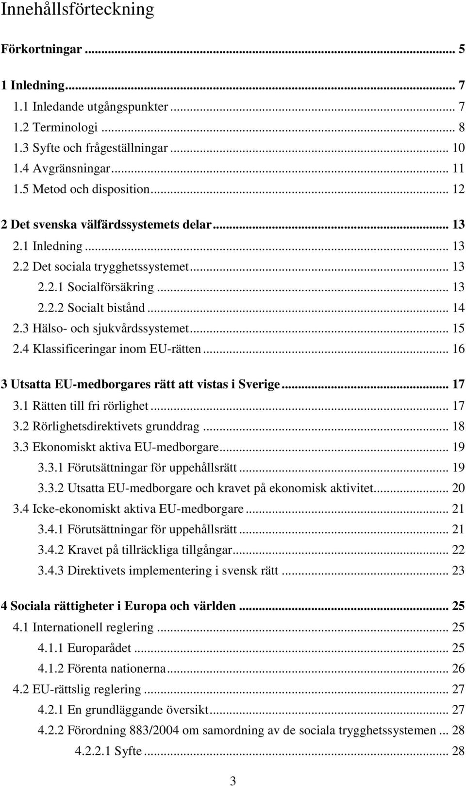 .. 15 2.4 Klassificeringar inom EU-rätten... 16 3 Utsatta EU-medborgares rätt att vistas i Sverige... 17 3.1 Rätten till fri rörlighet... 17 3.2 Rörlighetsdirektivets grunddrag... 18 3.
