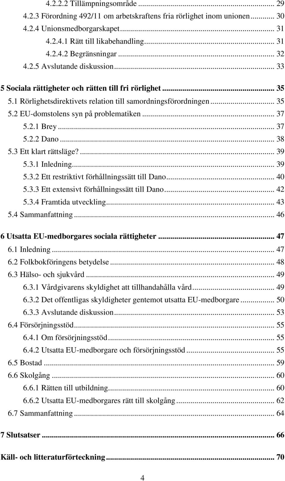.. 37 5.2.1 Brey... 37 5.2.2 Dano... 38 5.3 Ett klart rättsläge?... 39 5.3.1 Inledning... 39 5.3.2 Ett restriktivt förhållningssätt till Dano... 40 5.3.3 Ett extensivt förhållningssätt till Dano.