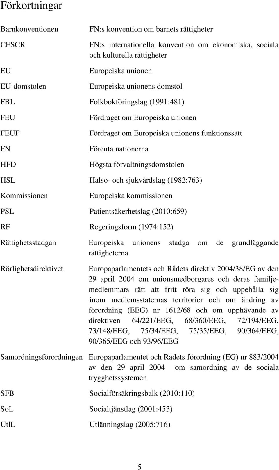 förvaltningsdomstolen HSL Hälso- och sjukvårdslag (1982:763) Kommissionen Europeiska kommissionen PSL Patientsäkerhetslag (2010:659) RF Regeringsform (1974:152) Rättighetsstadgan Europeiska unionens