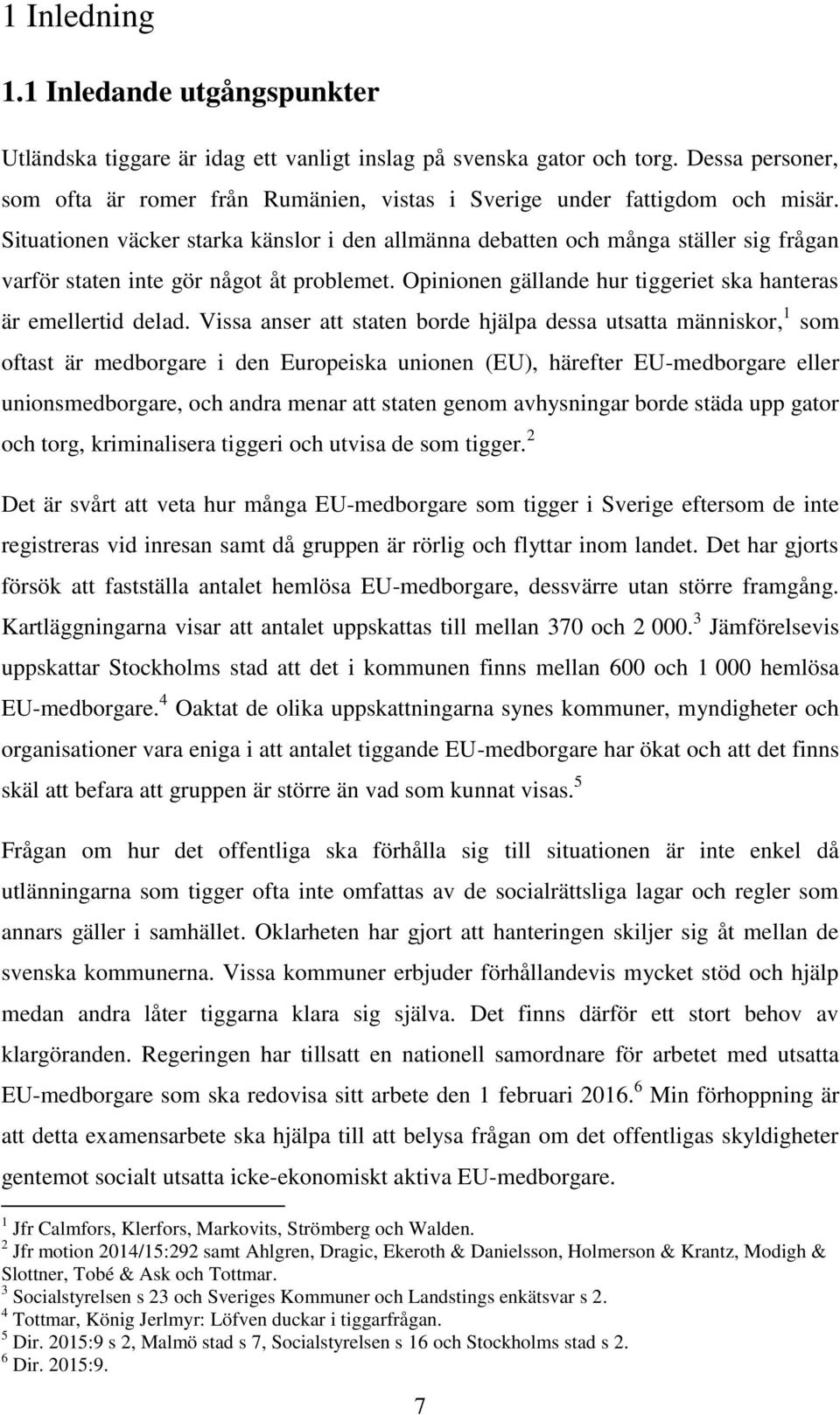 Situationen väcker starka känslor i den allmänna debatten och många ställer sig frågan varför staten inte gör något åt problemet. Opinionen gällande hur tiggeriet ska hanteras är emellertid delad.