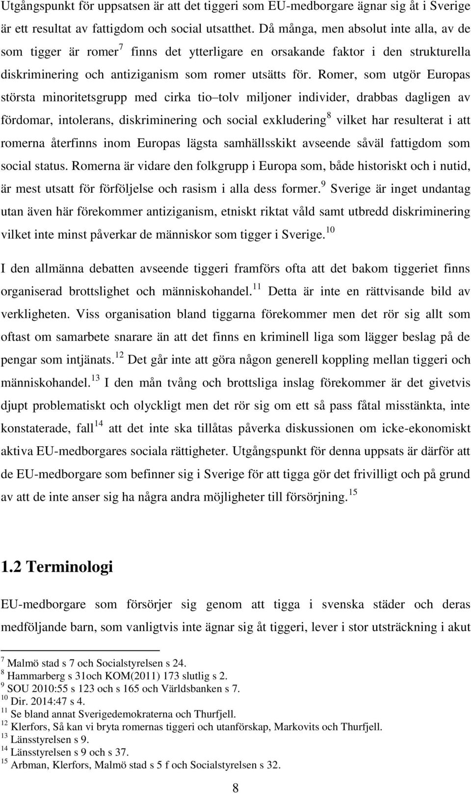 Romer, som utgör Europas största minoritetsgrupp med cirka tio tolv miljoner individer, drabbas dagligen av fördomar, intolerans, diskriminering och social exkludering 8 vilket har resulterat i att