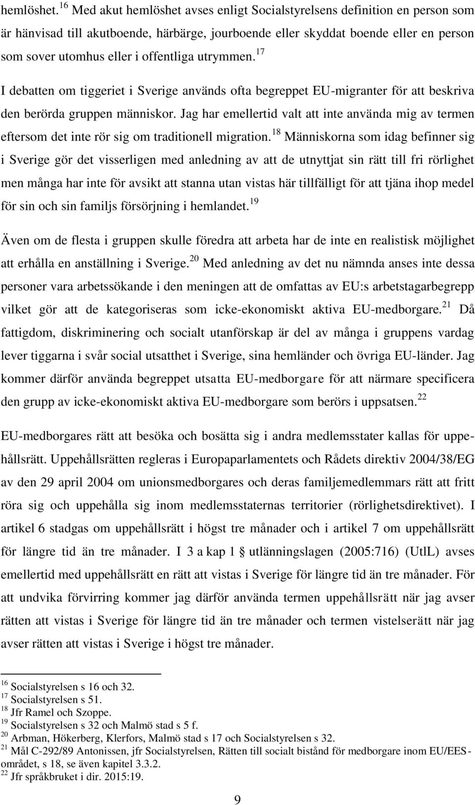offentliga utrymmen. 17 I debatten om tiggeriet i Sverige används ofta begreppet EU-migranter för att beskriva den berörda gruppen människor.