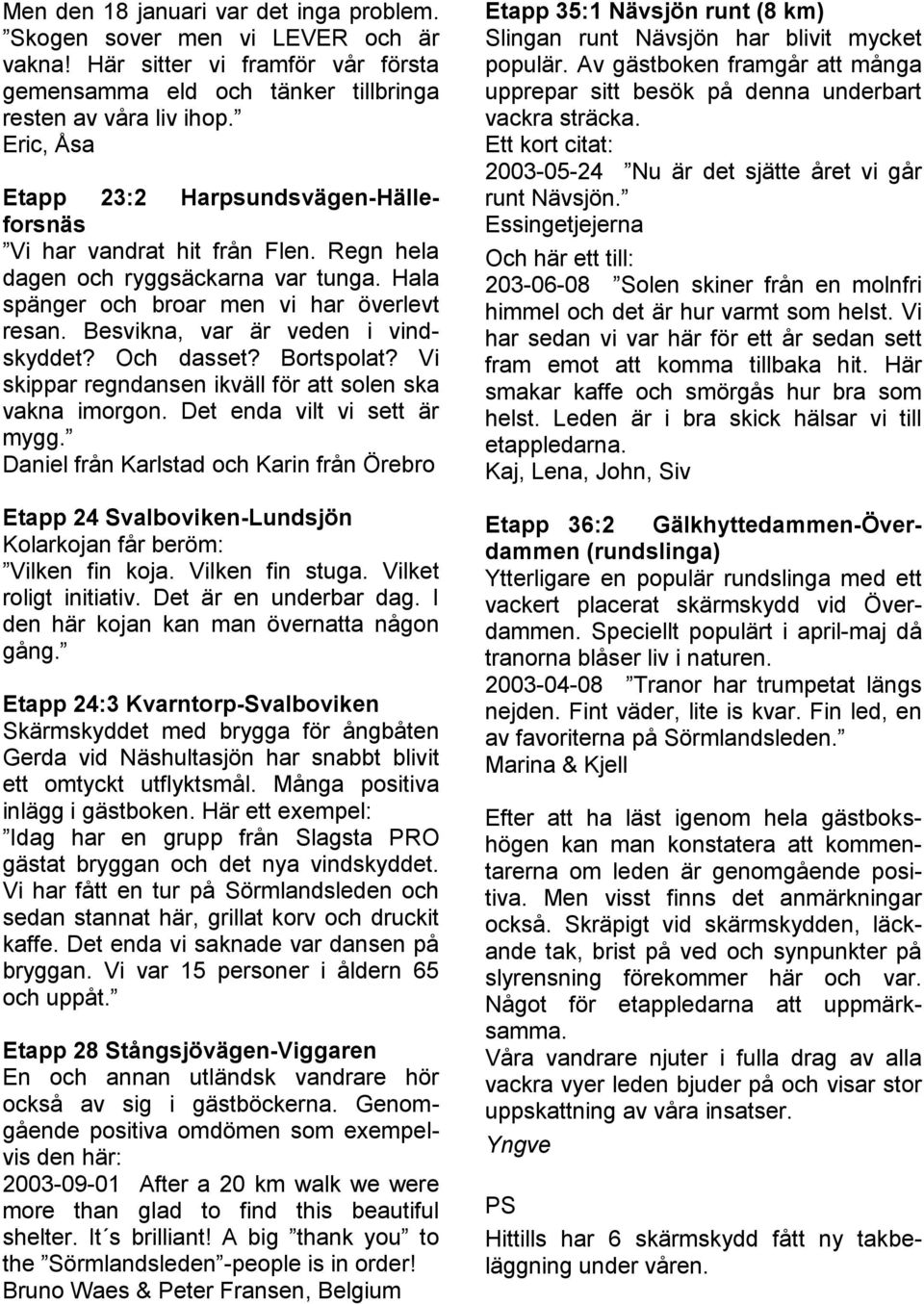 Besvikna, var är veden i vindskyddet? Och dasset? Bortspolat? Vi skippar regndansen ikväll för att solen ska vakna imorgon. Det enda vilt vi sett är mygg.