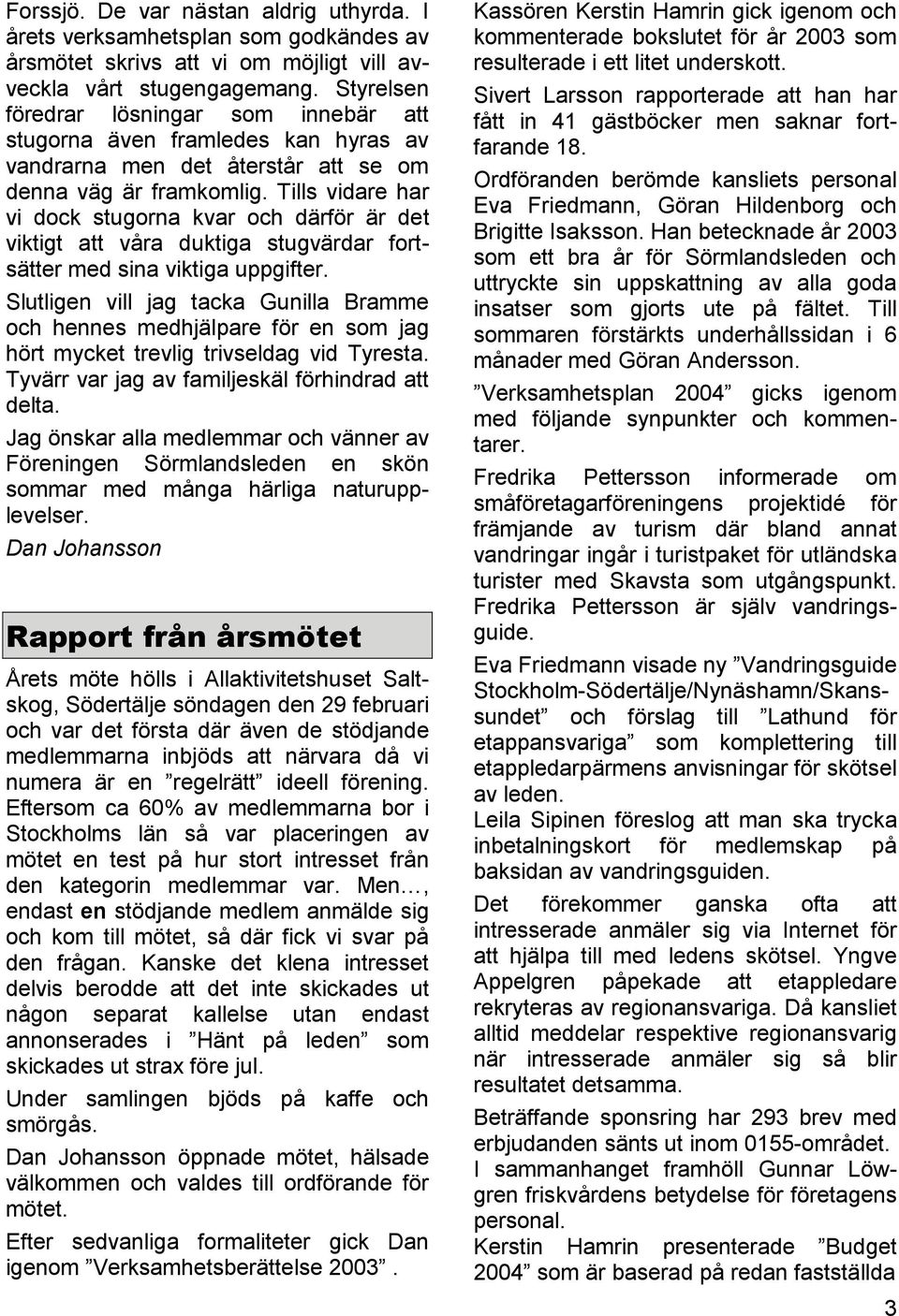 Tills vidare har vi dock stugorna kvar och därför är det viktigt att våra duktiga stugvärdar fortsätter med sina viktiga uppgifter.