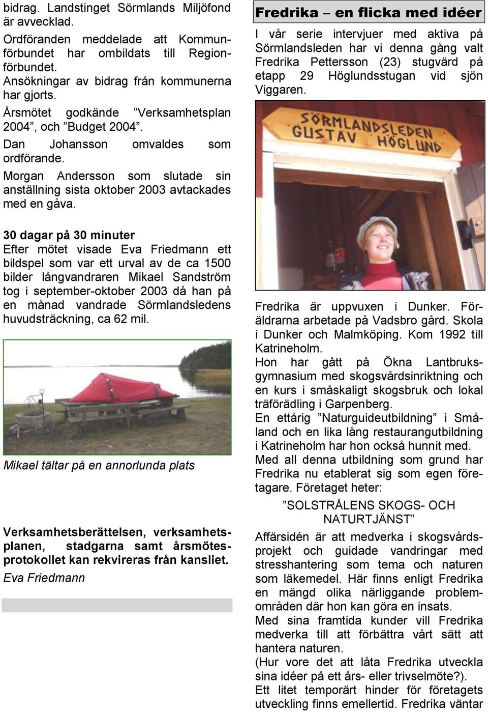 30 dagar på 30 minuter Efter mötet visade Eva Friedmann ett bildspel som var ett urval av de ca 1500 bilder långvandraren Mikael Sandström tog i september-oktober 2003 då han på en månad vandrade