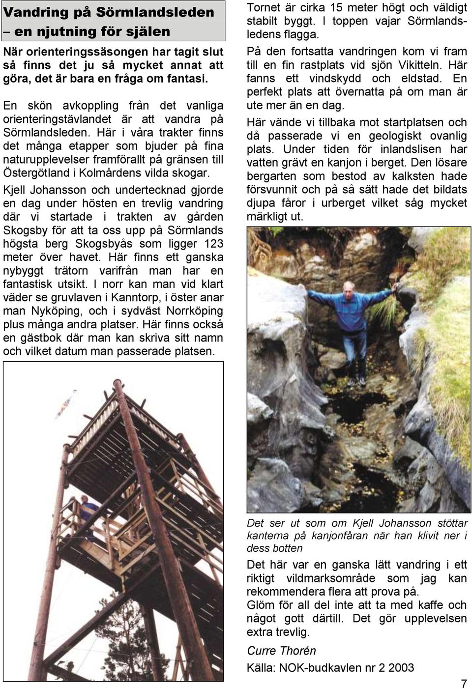 Här i våra trakter finns det många etapper som bjuder på fina naturupplevelser framförallt på gränsen till Östergötland i Kolmårdens vilda skogar.