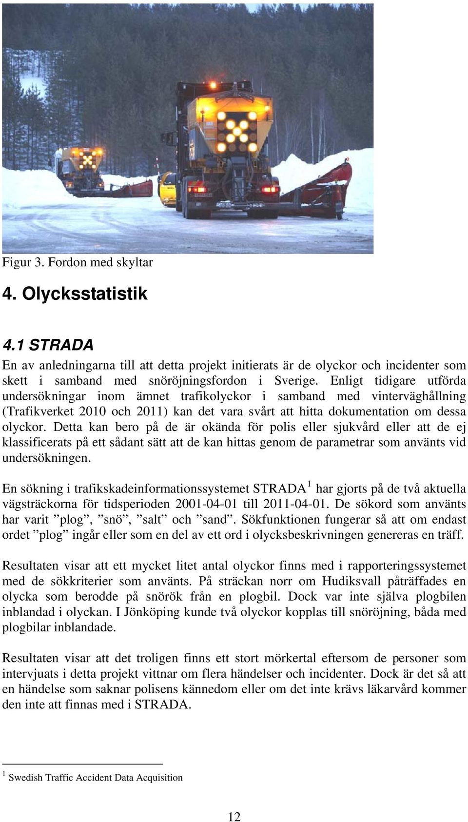 Detta kan bero på de är okända för polis eller sjukvård eller att de ej klassificerats på ett sådant sätt att de kan hittas genom de parametrar som använts vid undersökningen.