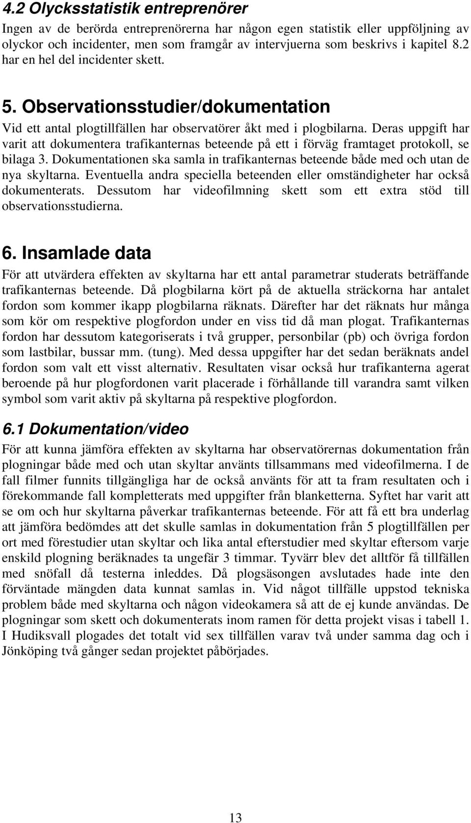 Deras uppgift har varit att dokumentera trafikanternas beteende på ett i förväg framtaget protokoll, se bilaga 3.