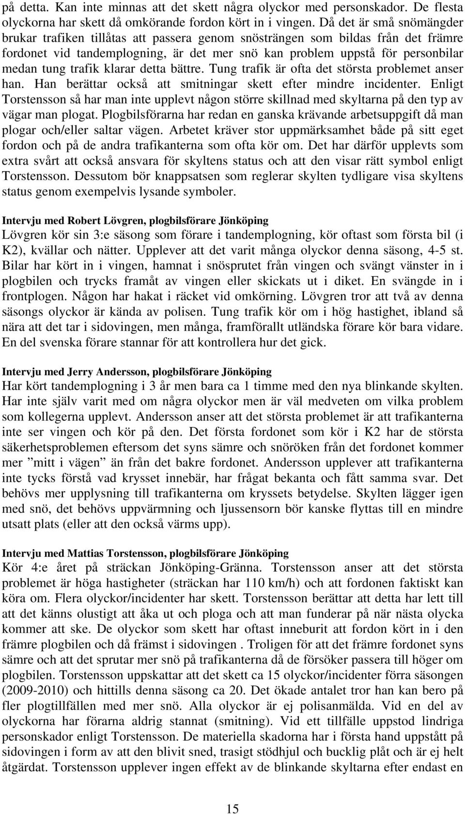 trafik klarar detta bättre. Tung trafik är ofta det största problemet anser han. Han berättar också att smitningar skett efter mindre incidenter.