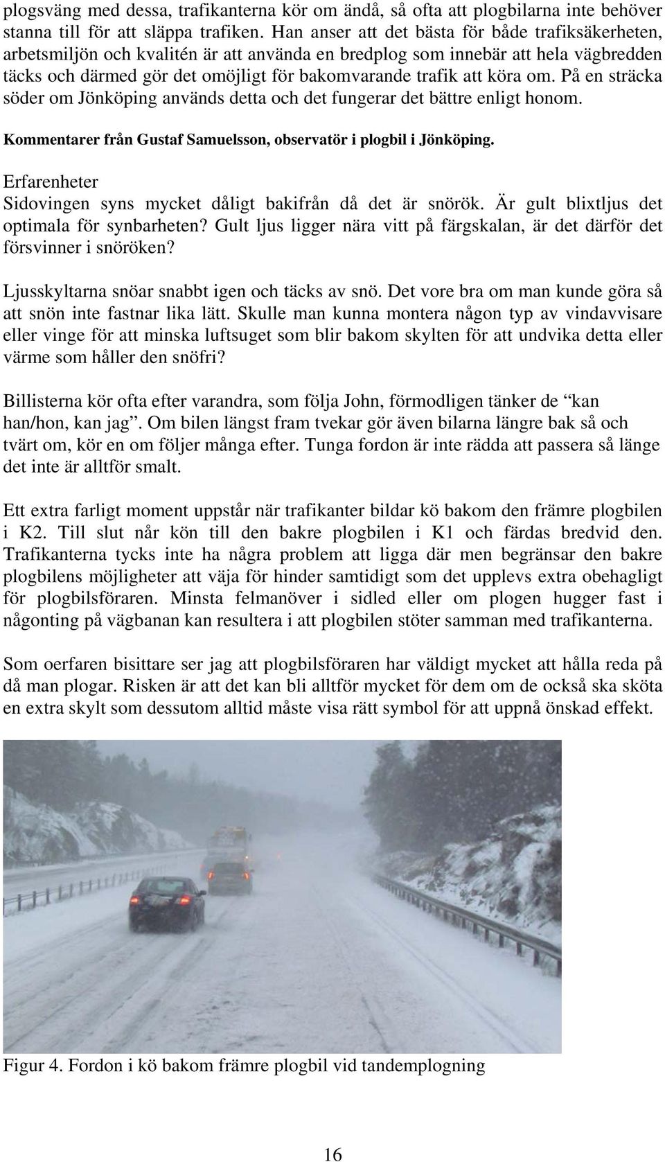 köra om. På en sträcka söder om Jönköping används detta och det fungerar det bättre enligt honom. Kommentarer från Gustaf Samuelsson, observatör i plogbil i Jönköping.
