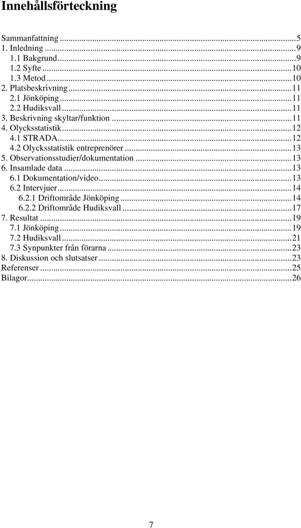 Observationsstudier/dokumentation...13 6. Insamlade data...13 6.1 Dokumentation/video...13 6.2 Intervjuer...14 6.2.1 Driftområde Jönköping...14 6.2.2 Driftområde Hudiksvall.