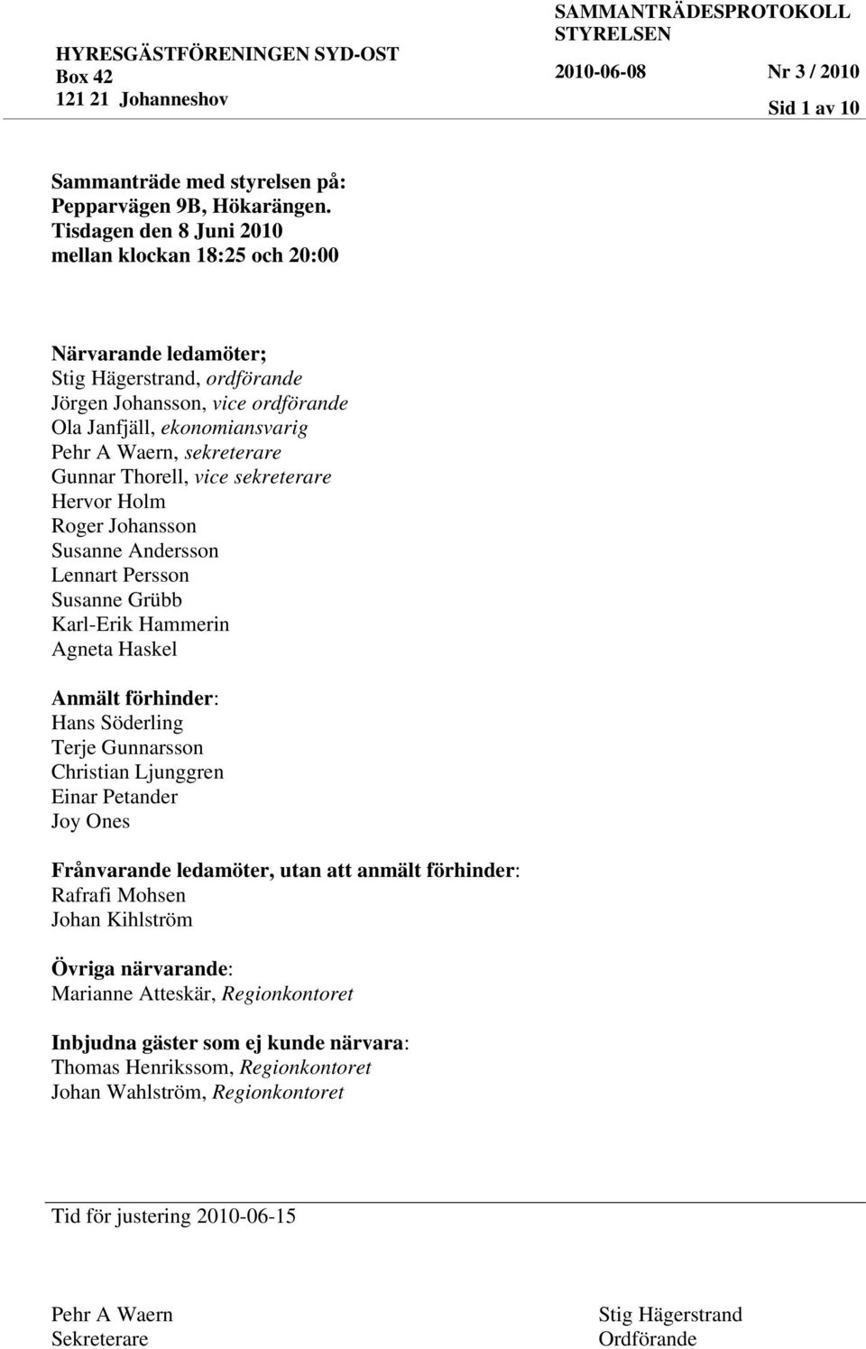 Gunnar Thorell, vice sekreterare Hervor Holm Roger Johansson Susanne Andersson Lennart Persson Susanne Grübb Karl-Erik Hammerin Agneta Haskel Anmält förhinder: Hans Söderling Terje Gunnarsson