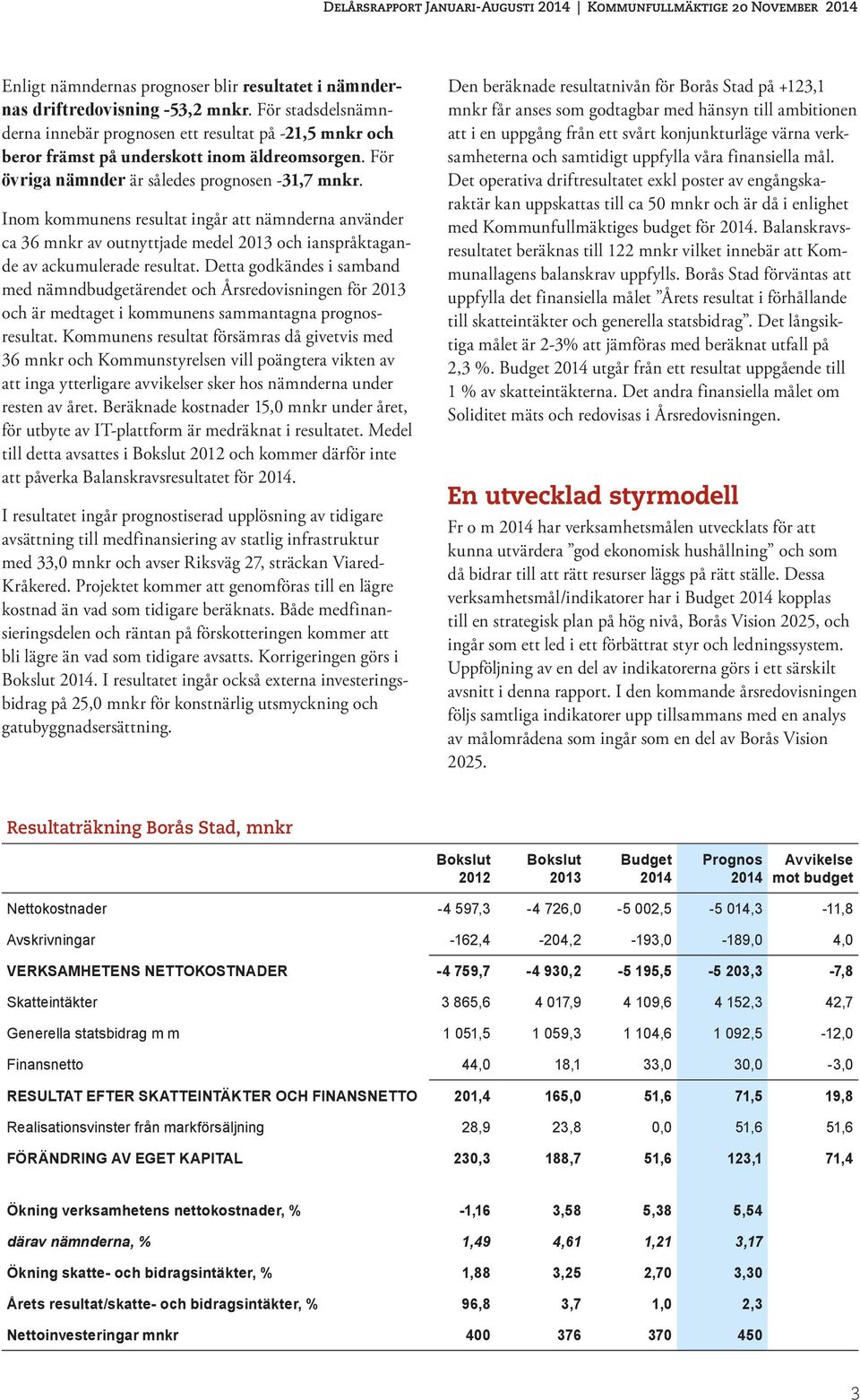 Inom kommunens resultat ingår att nämnderna använder ca 36 mnkr av outnyttjade medel 2013 och ianspråktagande av ackumulerade resultat.
