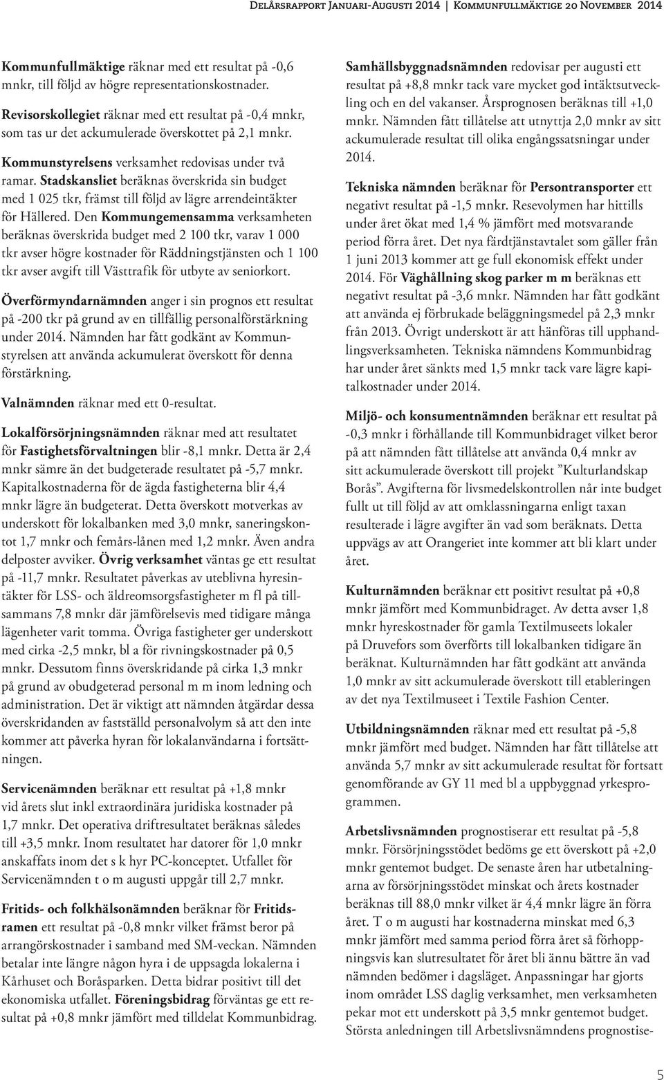 Stadskansliet beräknas överskrida sin budget med 1 025 tkr, främst till följd av lägre arrendeintäkter för Hällered.