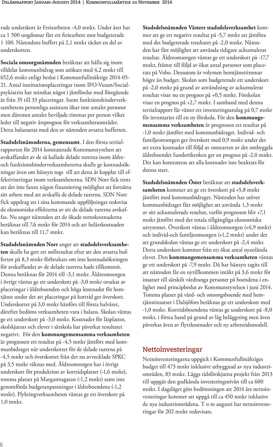 Antal institutionsplaceringar inom IFO-Vuxen/Socialpsykiatrin har minskat något i jämförelse med föregående år från 35 till 33 placeringar.