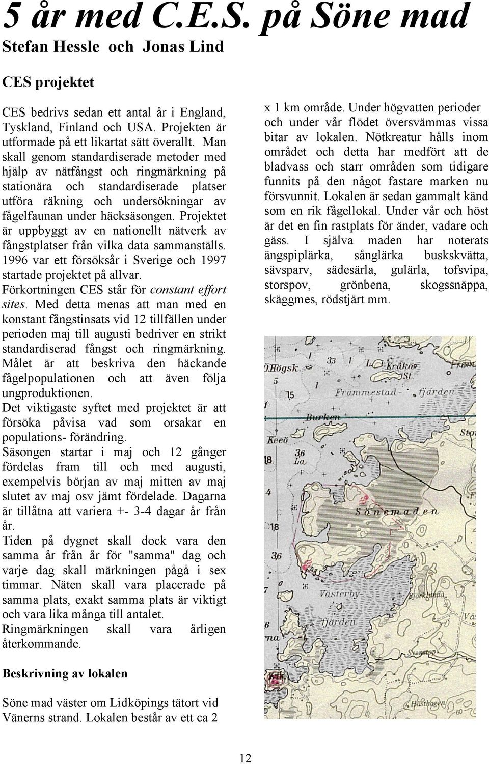 Projektet är uppbyggt av en nationellt nätverk av fångstplatser från vilka data sammanställs. 1996 var ett försöksår i Sverige och 1997 startade projektet på allvar.