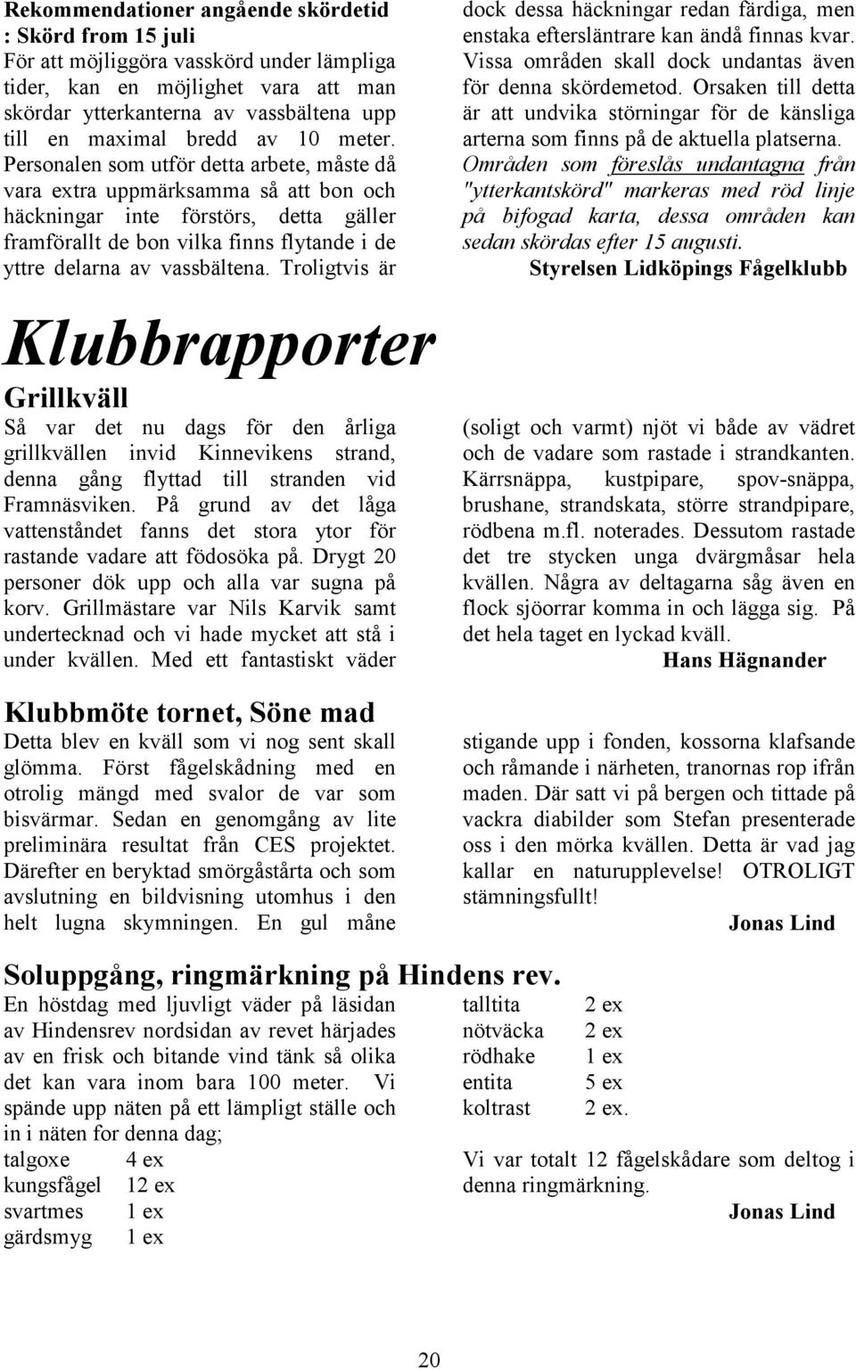 Personalen som utför detta arbete, måste då vara extra uppmärksamma så att bon och häckningar inte förstörs, detta gäller framförallt de bon vilka finns flytande i de yttre delarna av vassbältena.