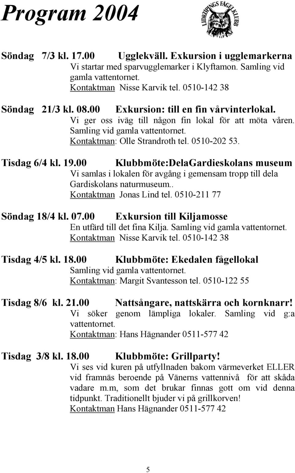 0510-202 53. Tisdag 6/4 kl. 19.00 Klubbmöte:DelaGardieskolans museum Vi samlas i lokalen för avgång i gemensam tropp till dela Gardiskolans naturmuseum.. Kontaktman Jonas Lind tel.