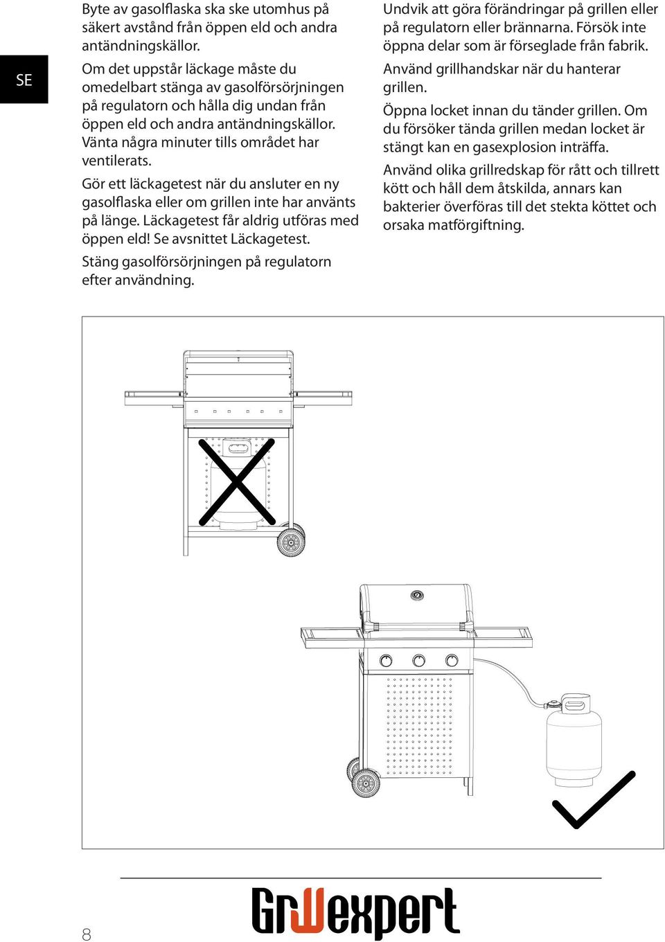 Gör ett läckagetest när du ansluter en ny gasolflaska eller om grillen inte har använts på länge. Läckagetest får aldrig utföras med öppen eld! Se avsnittet Läckagetest.