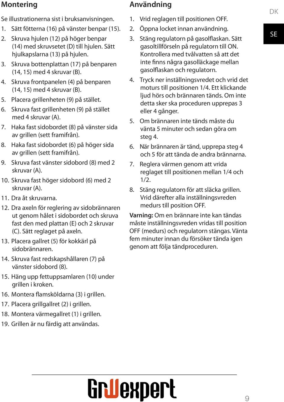 Placera grillenheten (9) på stället. 6. Skruva fast grillenheten (9) på stället med 4 skruvar (A). 7. Haka fast sidobordet (8) på vänster sida av grillen (sett framifrån). 8.