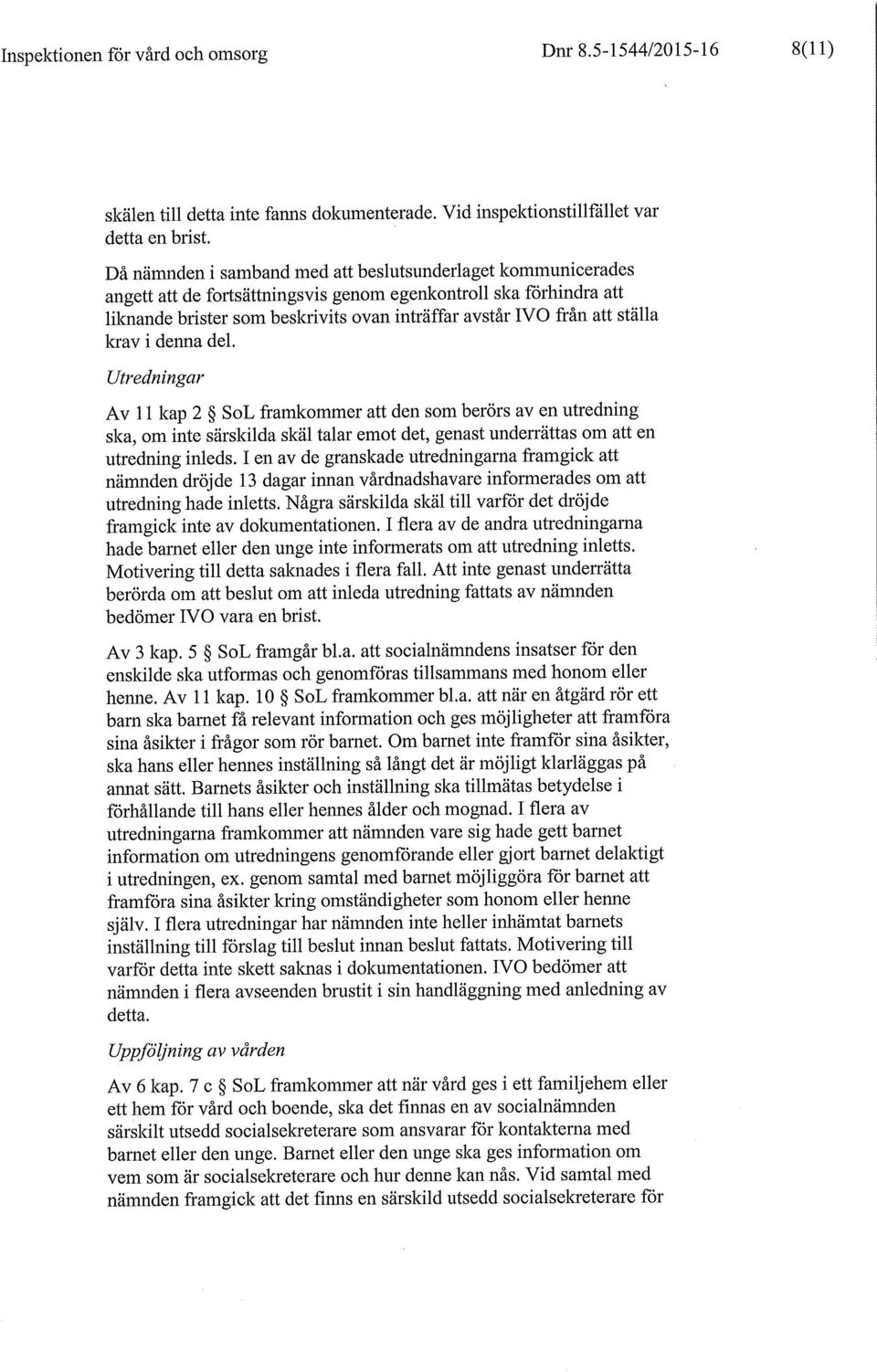 ställa krav i denna del. Utredningar Av 11 kap 2 SoL framkommer att den som berörs av en utredning ska, om inte särskilda skäl talar emot det, genast underrättas om att en utredning inleds.