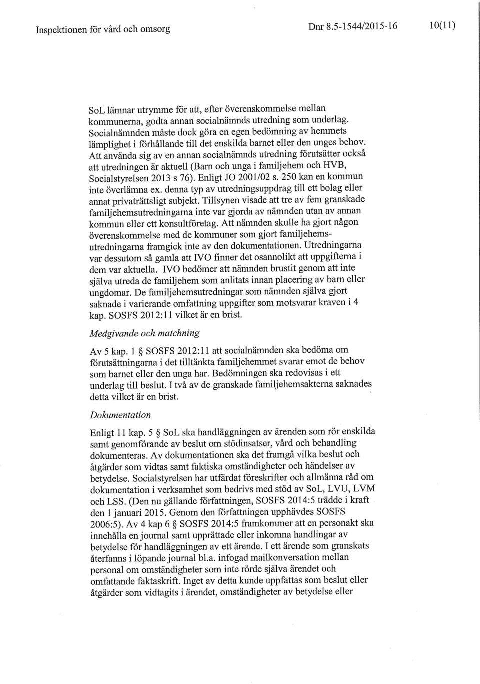 Att använda sig av en annan socialnämnds utredning förutsätter också att utredningen är aktuell (Barn och unga i familjehem och HVB, Socialstyrelsen 2013 s 76). Enligt JO 2001/02 s.