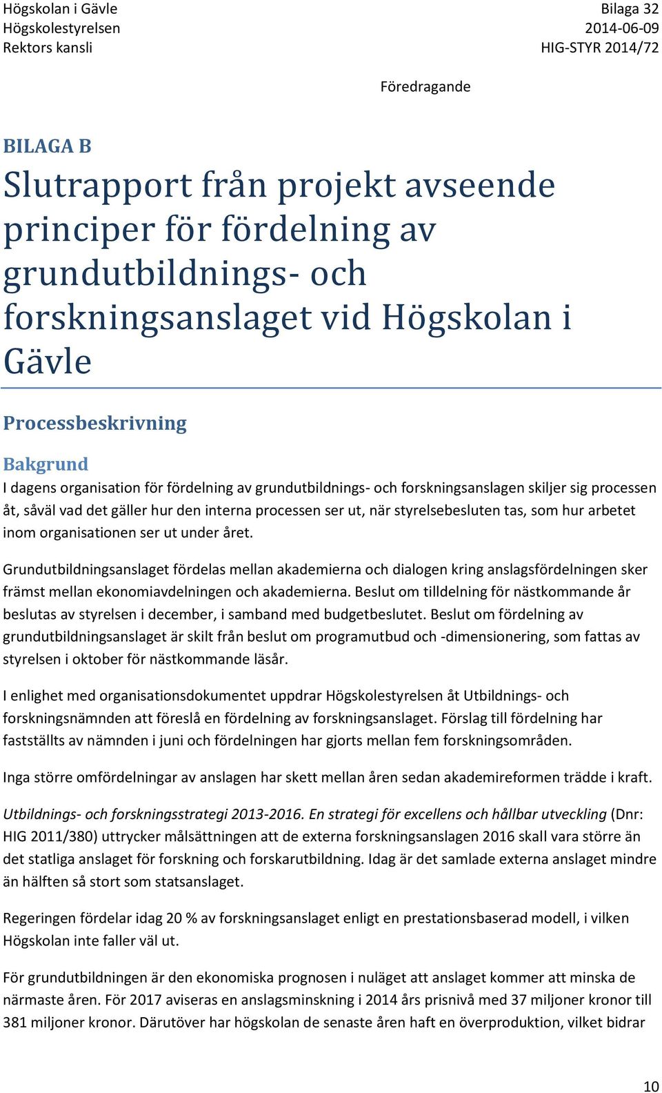 organisationen ser ut under året. Grundutbildningsanslaget fördelas mellan akademierna och dialogen kring anslagsfördelningen sker främst mellan ekonomiavdelningen och akademierna.