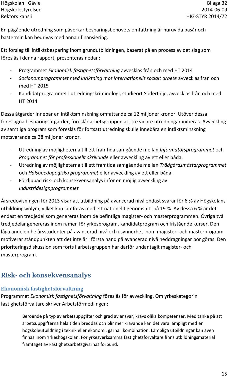 från och med HT 2014 - Socionomprogrammet med inriktning mot internationellt socialt arbete avvecklas från och med HT 2015 - Kandidatprogrammet i utredningskriminologi, studieort Södertälje,