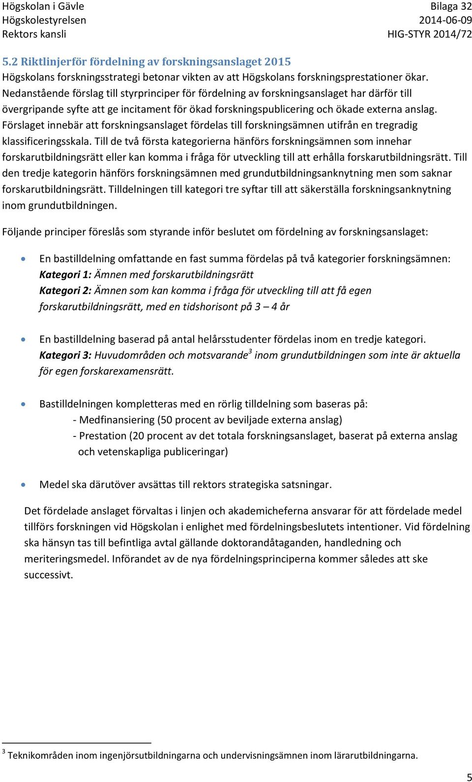 Förslaget innebär att forskningsanslaget fördelas till forskningsämnen utifrån en tregradig klassificeringsskala.