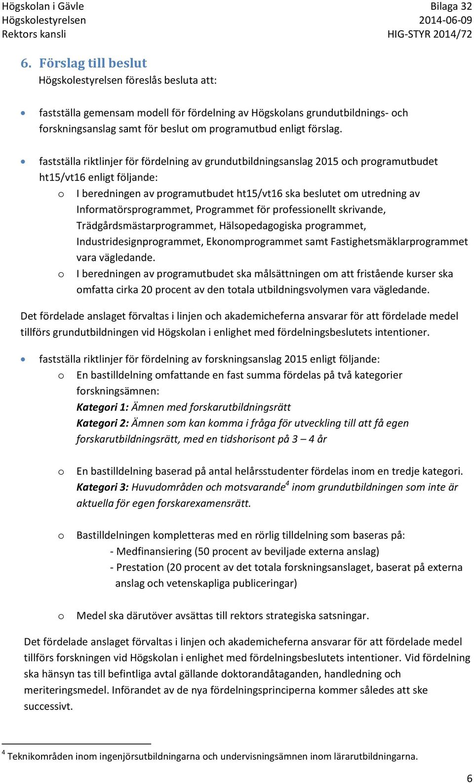 fastställa riktlinjer för fördelning av grundutbildningsanslag 2015 och programutbudet ht15/vt16 enligt följande: o I beredningen av programutbudet ht15/vt16 ska beslutet om utredning av