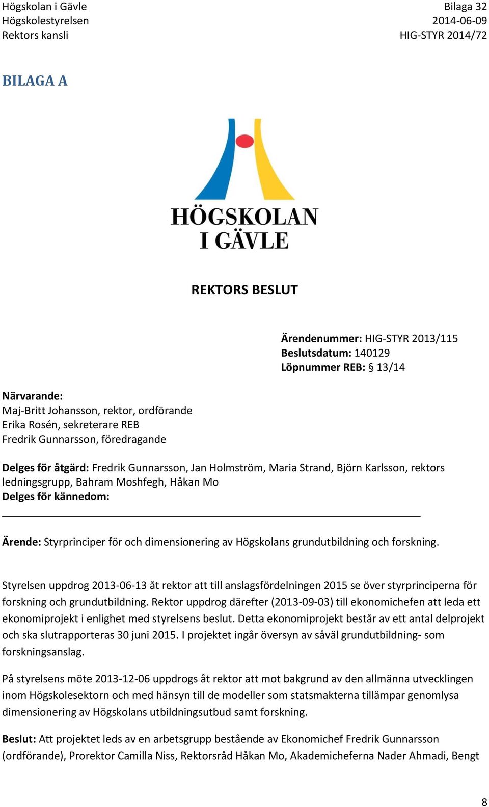 för och dimensionering av Högskolans grundutbildning och forskning. Styrelsen uppdrog 2013-06-13 åt rektor att till anslagsfördelningen 2015 se över styrprinciperna för forskning och grundutbildning.