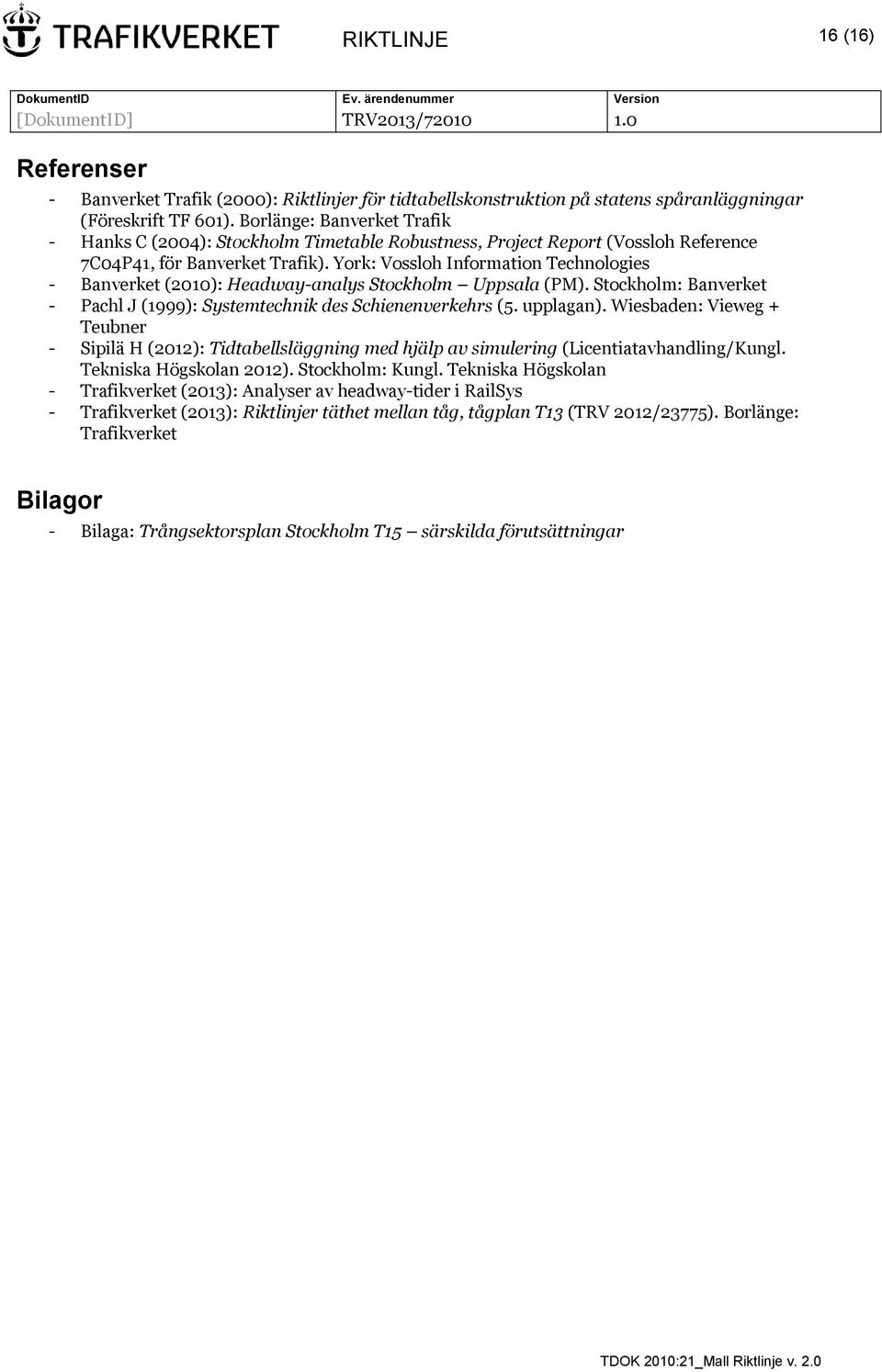 York: Vossloh Information Technologies - Banverket (2010): Headway-analys Stockholm Uppsala (PM). Stockholm: Banverket - Pachl J (1999): Systemtechnik des Schienenverkehrs (5. upplagan).