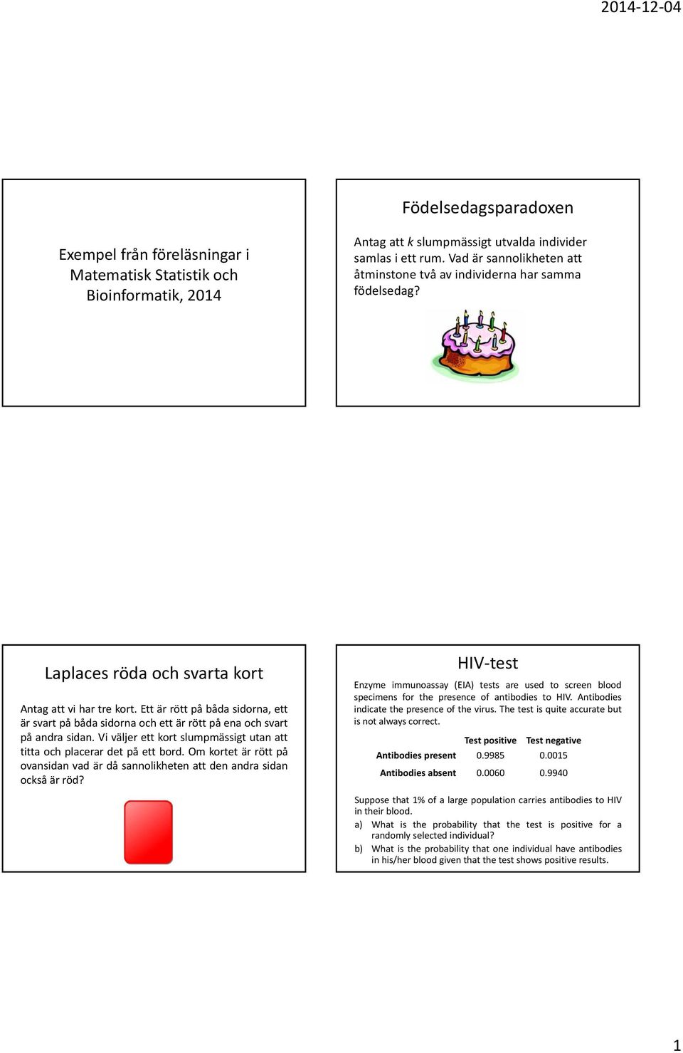 Ett är rött på båda sidorna, ett är svart på båda sidorna och ett är rött på ena och svart på andra sidan. Vi väljer ett kort slumpmässigt utan att titta och placerar det på ett bord.