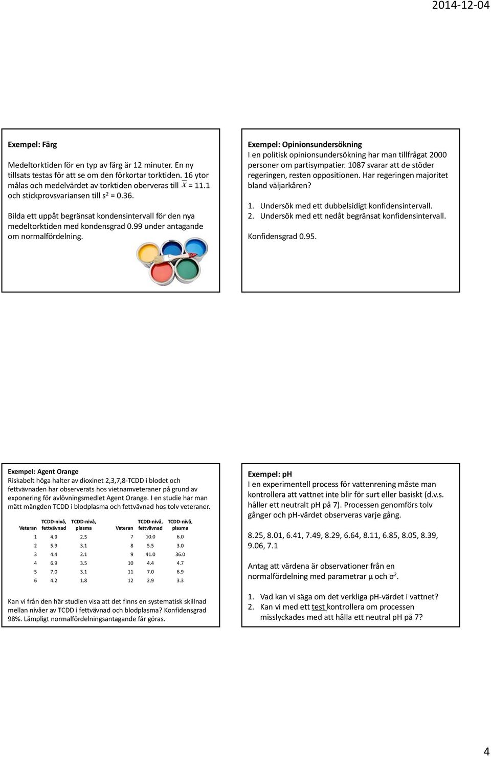 Exempel: Opinionsundersökning I en politisk opinionsundersökning har man tillfrågat 2000 personer om partisympatier. 1087 svarar att de stöder regeringen, resten oppositionen.
