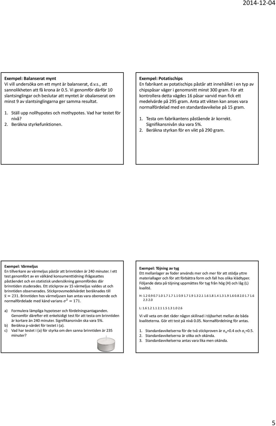 Beräkna styrkefunktionen. Exempel: Potatischips En fabrikant av potatischips påstår att innehållet i en typ av chipspåsar väger i genomsnitt minst 300 gram.