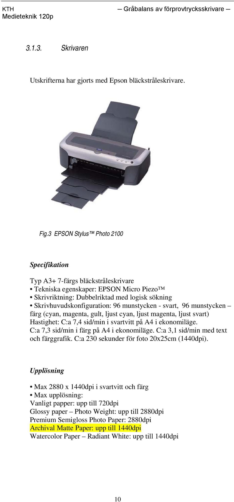 munstycken - svart, 96 munstycken färg (cyan, magenta, gult, ljust cyan, ljust magenta, ljust svart) Hastighet: C:a 7,4 sid/min i svartvitt på A4 i ekonomiläge.