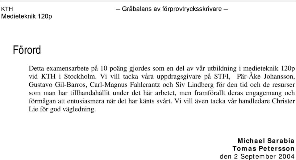 tid och de resurser som man har tillhandahållit under det här arbetet, men framförallt deras engagemang och förmågan att