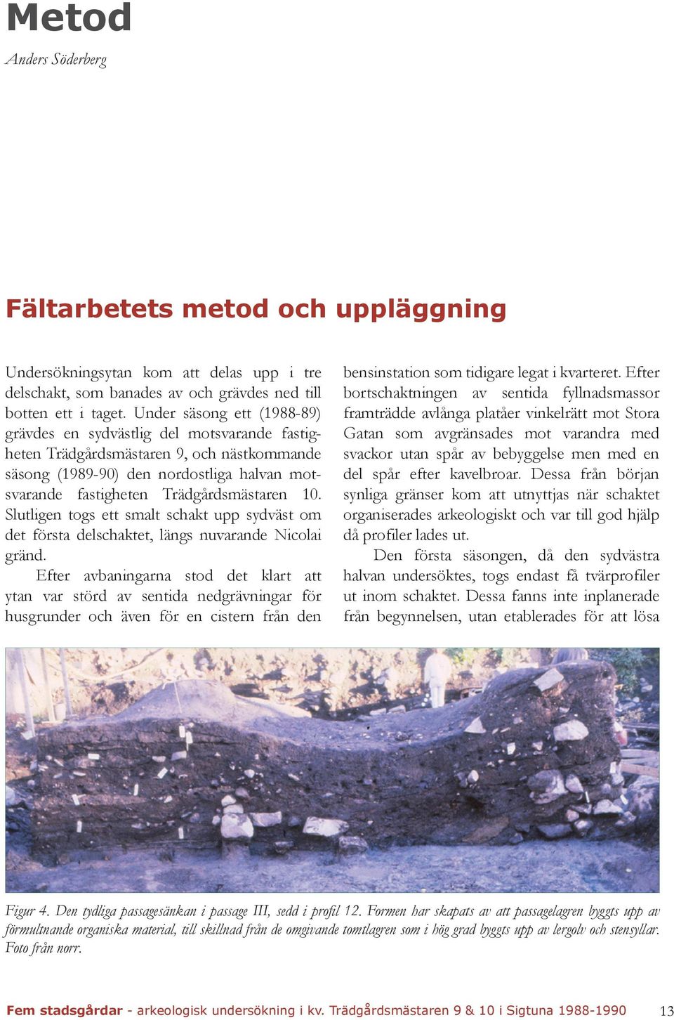 Slutligen togs ett smalt schakt upp sydväst om det första delschaktet, längs nuvarande Nicolai gränd.