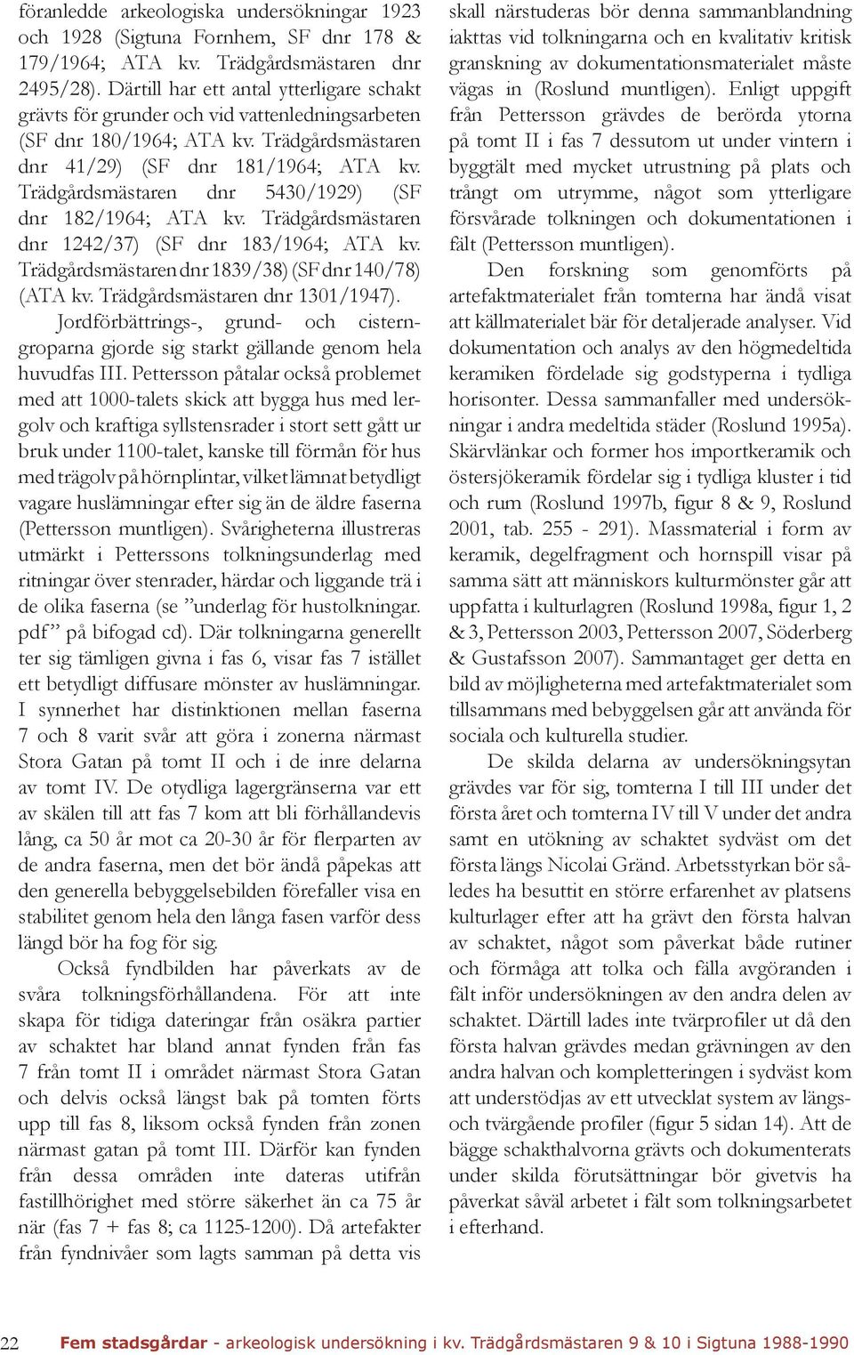 Trädgårdsmästaren dnr 5430/1929) (SF dnr 182/1964; ATA kv. Trädgårdsmästaren dnr 1242/37) (SF dnr 183/1964; ATA kv. Trädgårdsmästaren dnr 1839/38) (SF dnr 140/78) (ATA kv.