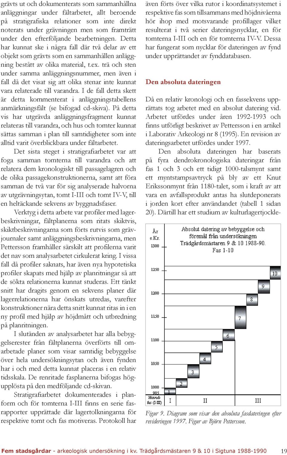 trä och sten under samma anläggningsnummer, men även i fall då det visat sig att olika stenar inte kunnat vara relaterade till varandra.