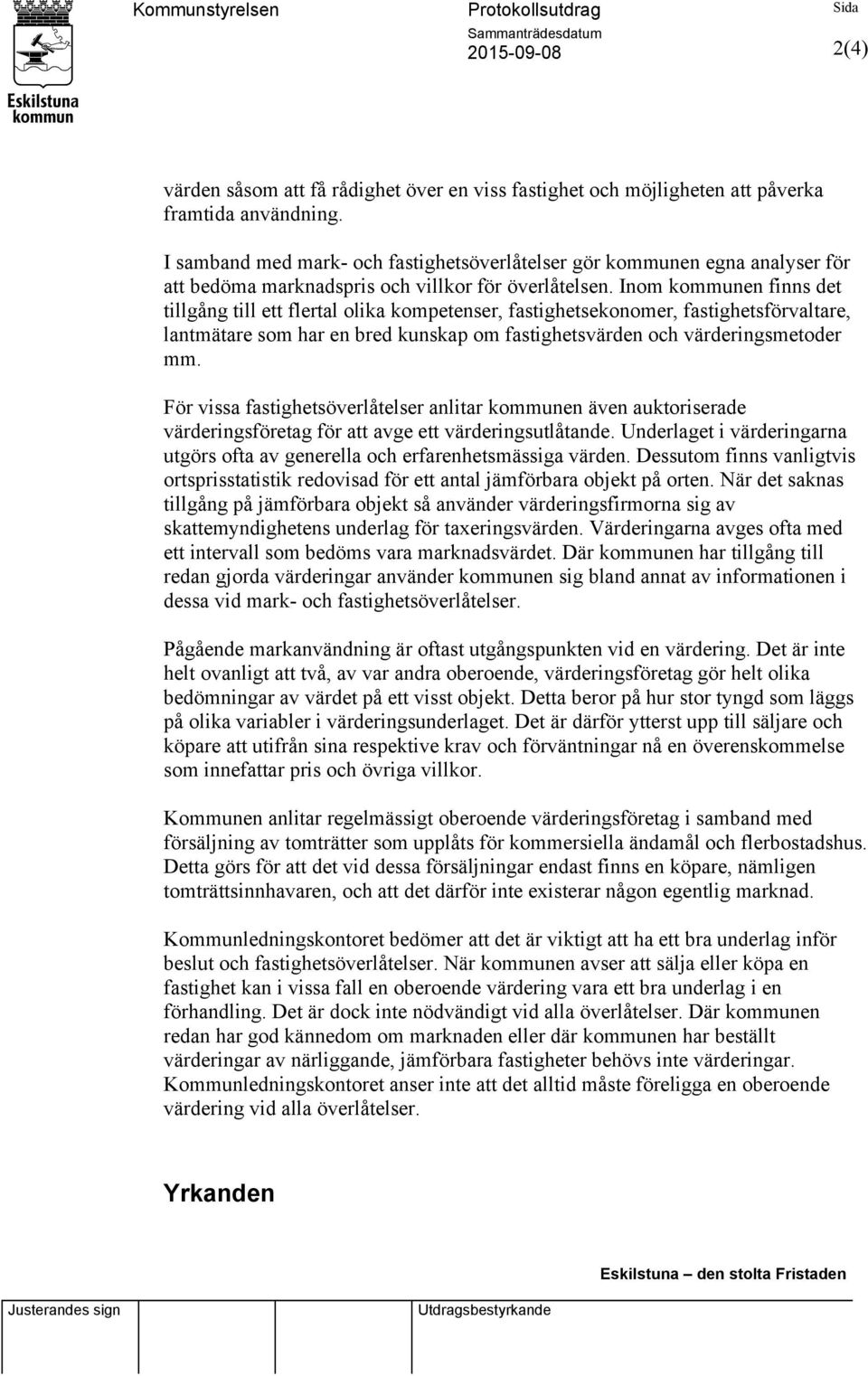 Inom kommunen finns det tillgång till ett flertal olika kompetenser, fastighetsekonomer, fastighetsförvaltare, lantmätare som har en bred kunskap om fastighetsvärden och värderingsmetoder mm.