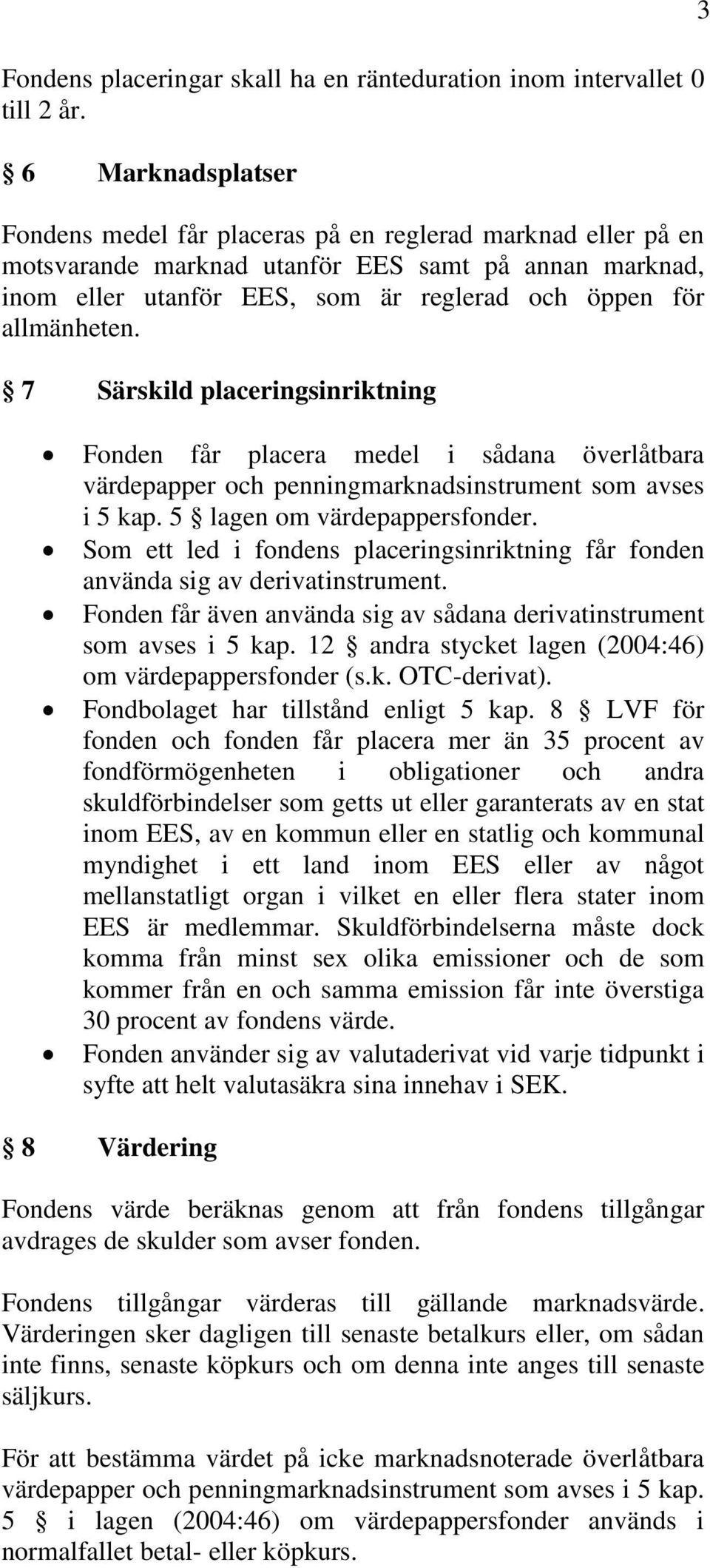 allmänheten. 7 Särskild placeringsinriktning Fonden får placera medel i sådana överlåtbara värdepapper och penningmarknadsinstrument som avses i 5 kap. 5 lagen om värdepappersfonder.