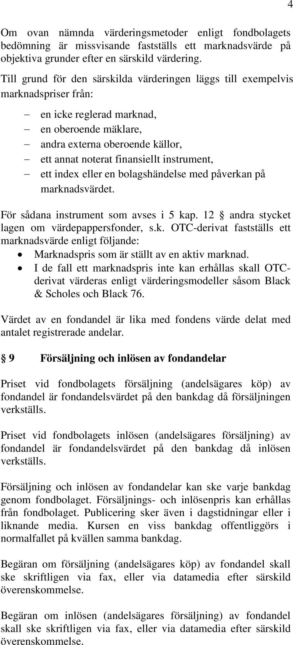 instrument, ett index eller en bolagshändelse med påverkan på marknadsvärdet. För sådana instrument som avses i 5 kap. 12 andra stycket lagen om värdepappersfonder, s.k. OTC-derivat fastställs ett marknadsvärde enligt följande: Marknadspris som är ställt av en aktiv marknad.