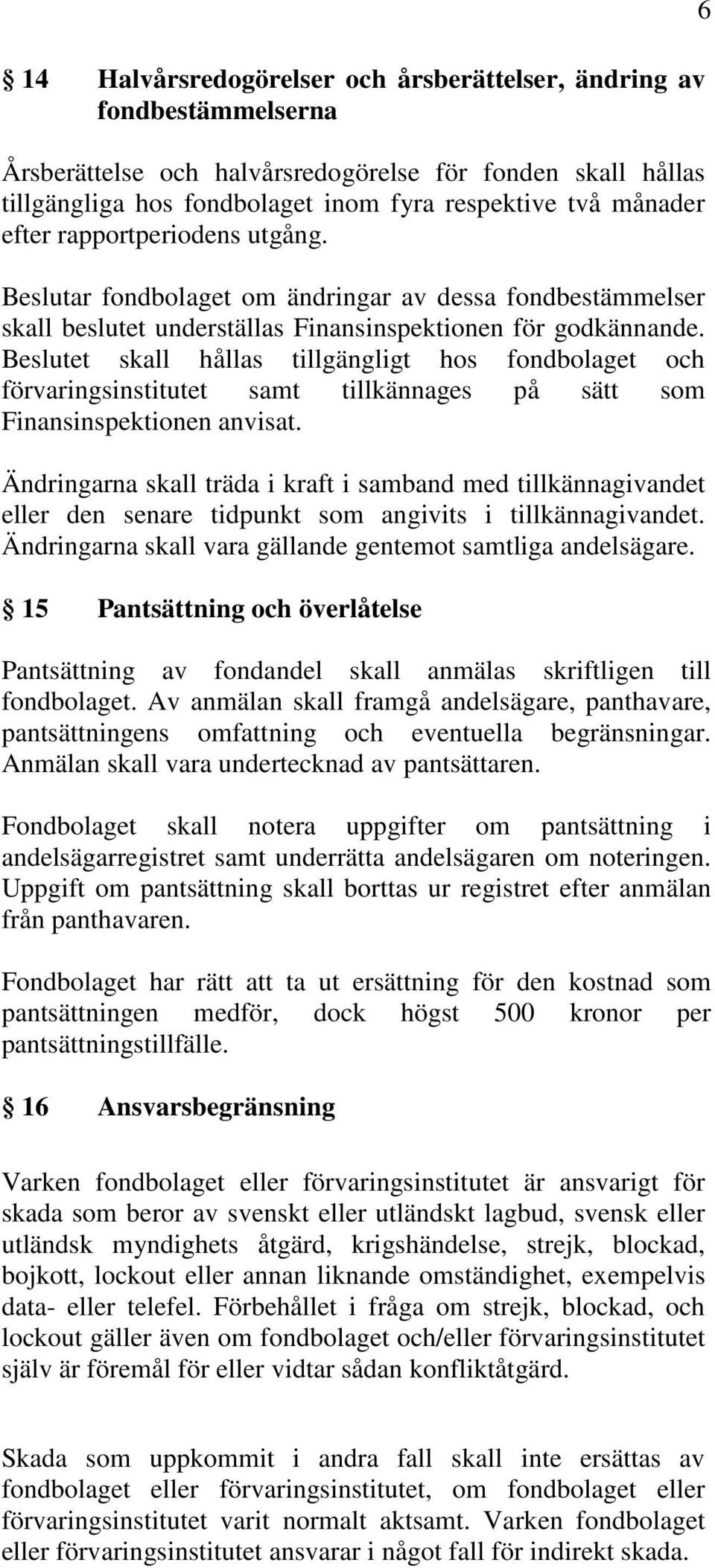 Beslutet skall hållas tillgängligt hos fondbolaget och förvaringsinstitutet samt tillkännages på sätt som Finansinspektionen anvisat.