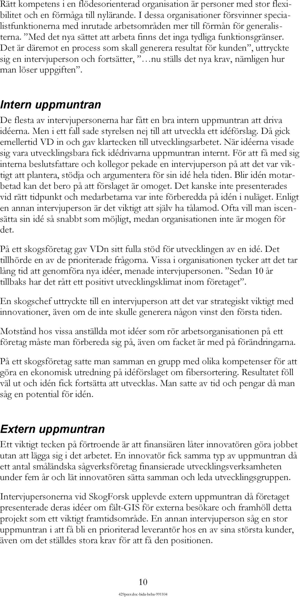 Det är däremot en process som skall generera resultat för kunden, uttryckte sig en intervjuperson och fortsätter, nu ställs det nya krav, nämligen hur man löser uppgiften.