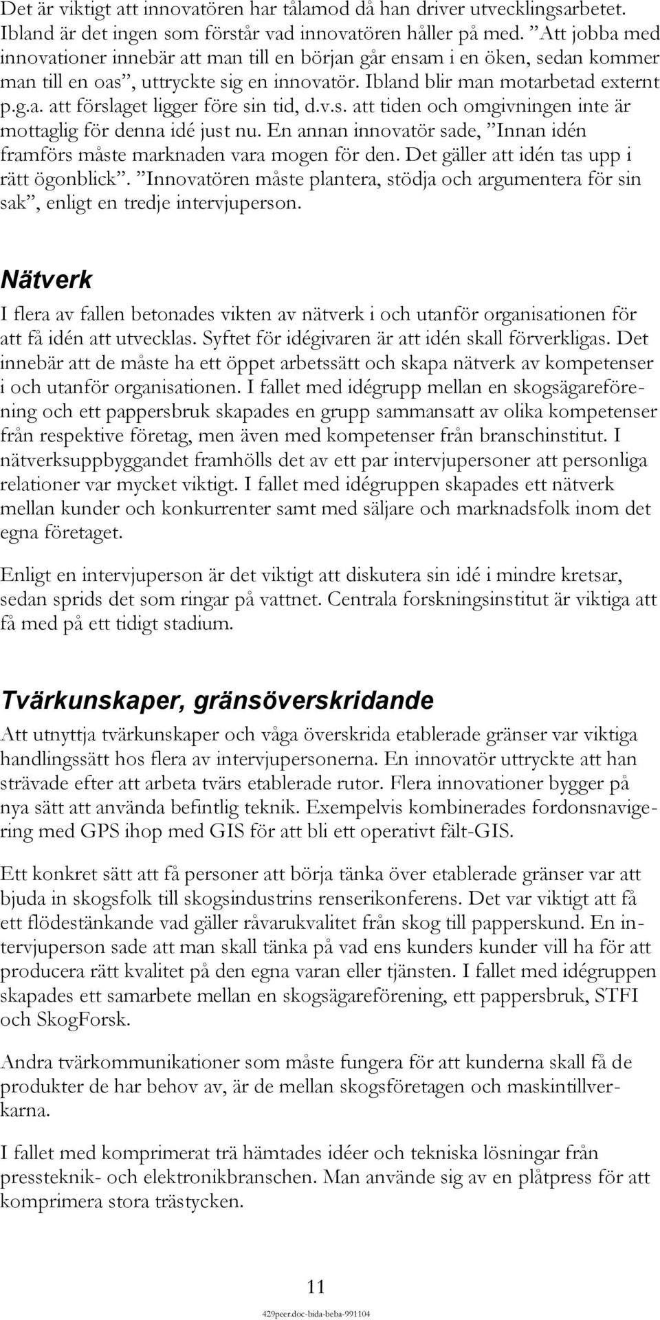 v.s. att tiden och omgivningen inte är mottaglig för denna idé just nu. En annan innovatör sade, Innan idén framförs måste marknaden vara mogen för den. Det gäller att idén tas upp i rätt ögonblick.