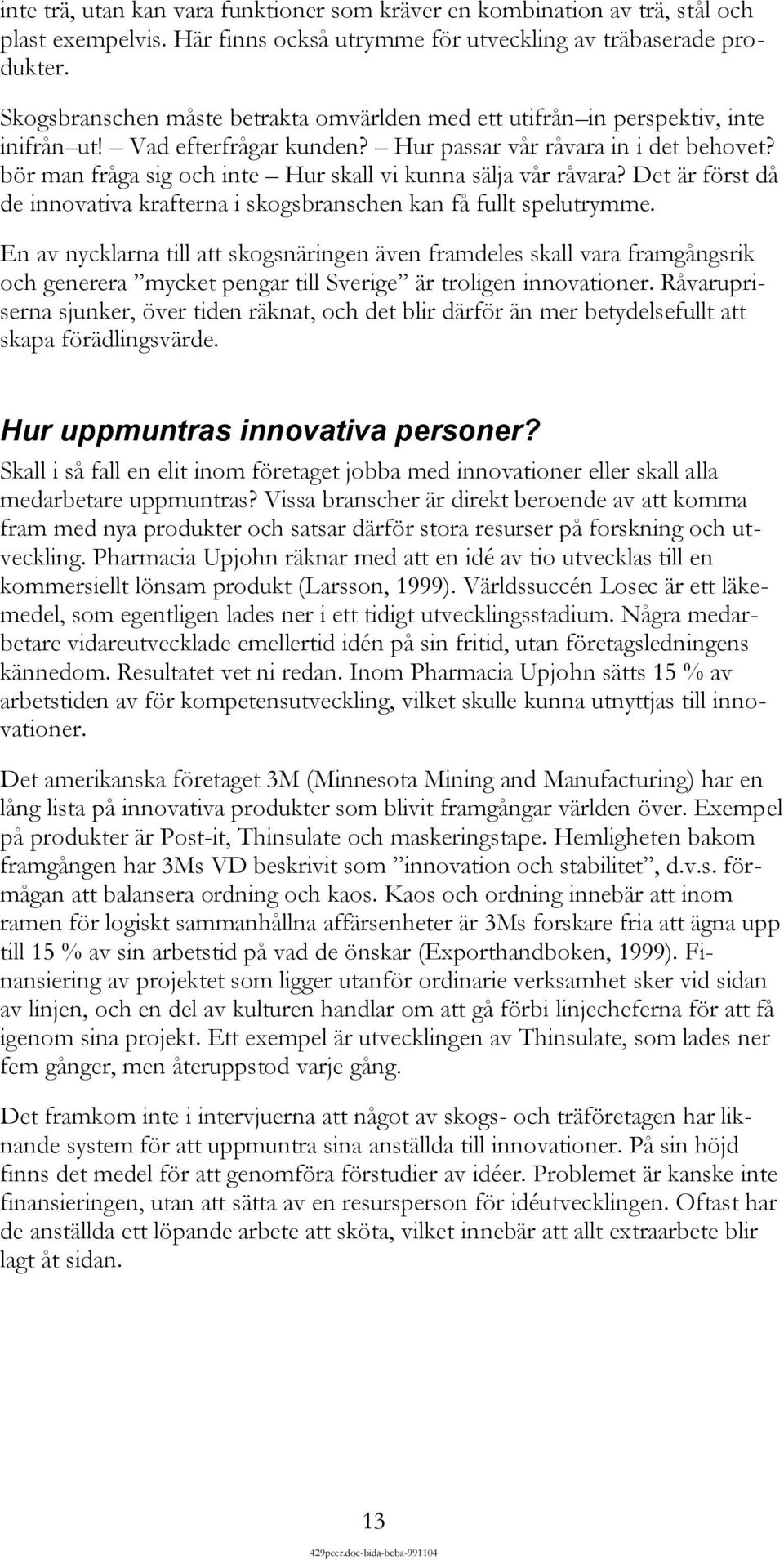 bör man fråga sig och inte Hur skall vi kunna sälja vår råvara? Det är först då de innovativa krafterna i skogsbranschen kan få fullt spelutrymme.
