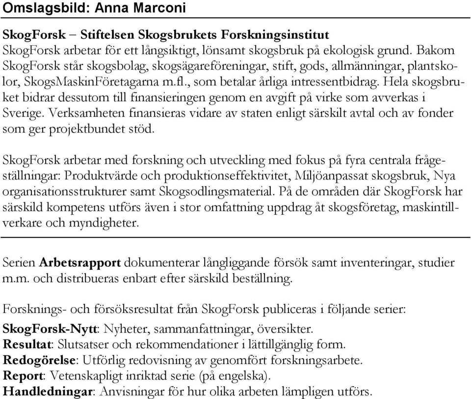 Hela skogsbruket bidrar dessutom till finansieringen genom en avgift på virke som avverkas i Sverige.
