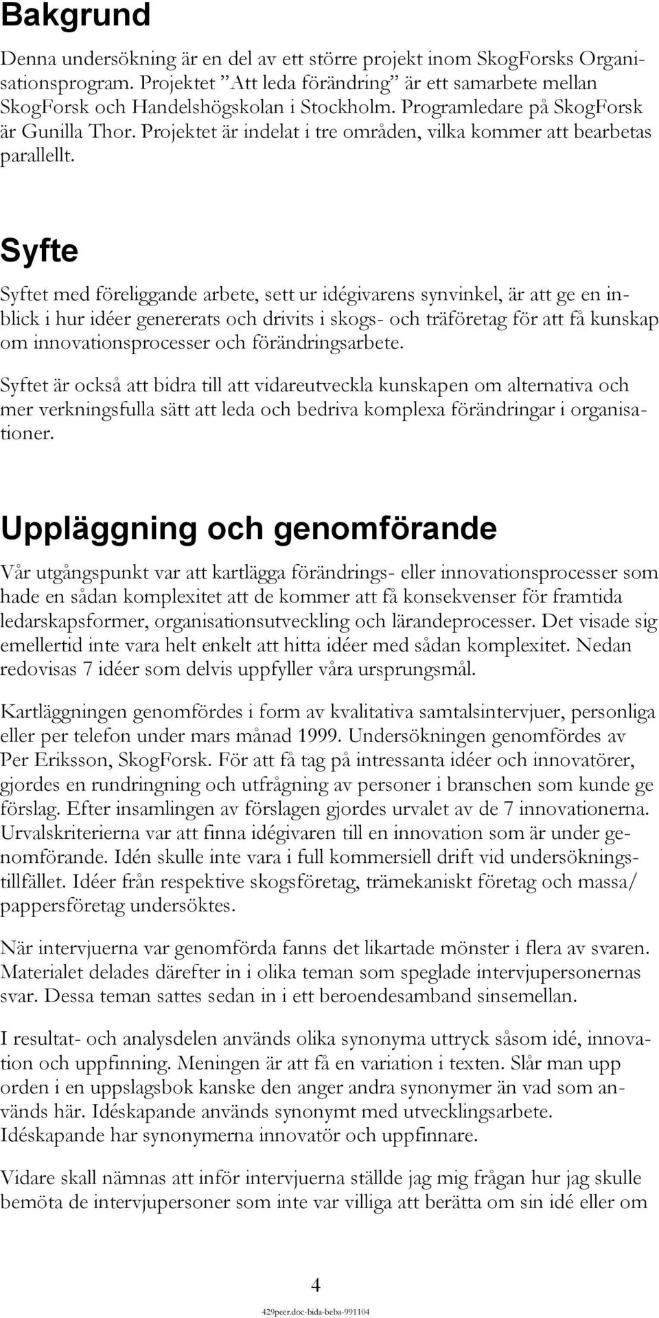 Syfte Syftet med föreliggande arbete, sett ur idégivarens synvinkel, är att ge en inblick i hur idéer genererats och drivits i skogs- och träföretag för att få kunskap om innovationsprocesser och